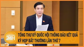 Tổng Thư ký Quốc hội thông báo kết quả Kỳ họp bất thường lần thứ 7