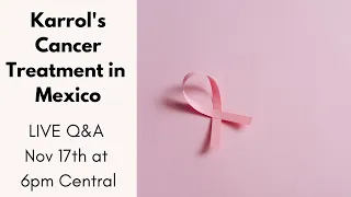 My Cancer Treatment Experience in Mexico - LIVE Q&A with Karrol