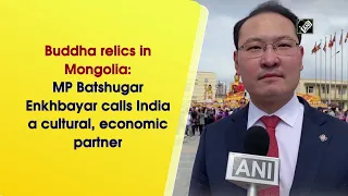 Buddha relics in Mongolia: MP Batshugar Enkhbayar calls India a cultural, economic partner