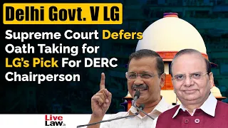 Delhi Govt. V LG: Supreme Court Defers Oath Taking for LG’s Pick For DERC Chairperson, Issues Notice