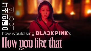 how would LOONA sing How You Like That by BLACKPINK