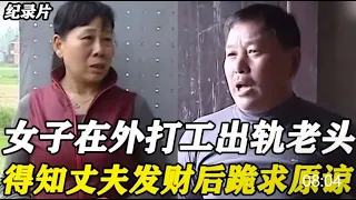 【百姓故事】女子在外打工出軌老頭，得知丈夫發財後跪求原諒！丈夫：你不配  | 百姓故事 | 紀錄片 | 中國百姓故事 | 中國故事會 | 中國紀錄片 |