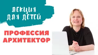 Профессия архитектор — kalachevaschool.ru — Лекция для детей от архитектора и дизайнера Лизы Фонской