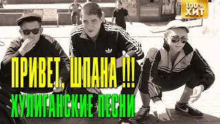 ПРИВЕТ, ШПАНА! - ХУЛИГАНСКИЕ ПЕСНИ - ДВОРОВЫЙ ШАНСОН