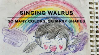 So Many Colors, So Many Shapes - The Singing Walrus