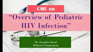 CME on “Overview of Pediatric HIV Infection ” Dr. Jitendra Oswal Pediatric Department.