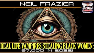 REAL LIFE VAMPIRES STEALING BLACK WOMEN: 97,000 IN 2022! | NEIL FRAZIER