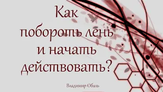 Как побороть лень и начать действовать? Владимир Обаль