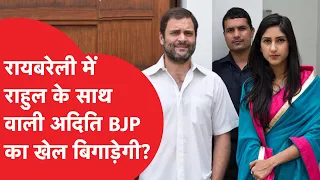 RaeBareli में बीजेपी की ही Aditi Singh बिगाड़ेगी खेल? Rahul Gandhi हैं कांग्रेस उम्मीदवार,क्या होगा?