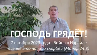 7 октября 2023 года - Война в Израиле. Все же это начало скорбей. Господь грядёт! Восхищение близко!