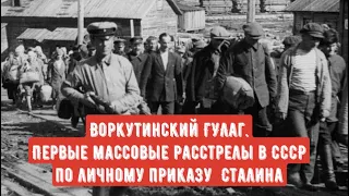 Воркута - ГУЛАГ (Первые массовые расстрелы подписанные лично Сталиным).