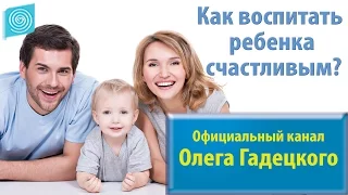 Как воспитать ребенка счастливым? Олег Гадецкий