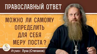 МОЖНО ЛИ САМОМУ ОПРЕДЕЛИТЬ ДЛЯ СЕБЯ МЕРУ ПОСТА ?  Игумен Лука (Степанов)