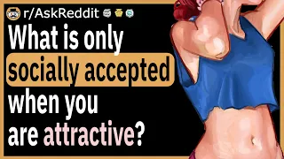 What is only socially accepted when you are attractive?