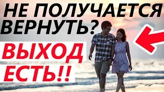 Если НЕ ПОЛУЧИЛОСЬ ВЕРНУТЬ ДЕВУШКУ / ЖЕНУ. Как Тогда? Правильная стратегия возвращения!