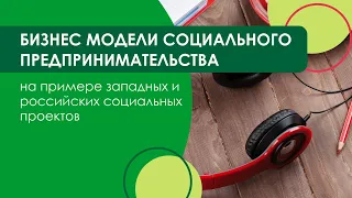 Бизнес модели социального предпринимательства на примере западных и российских социальных предприяти