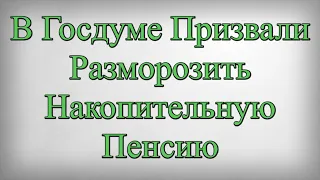 В Госдуме Призвали Разморозить Накопительную Пенсию