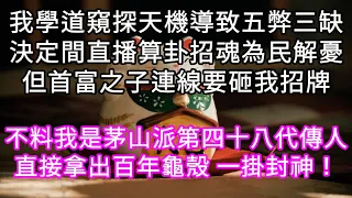 我學道窺探天機導致五弊三缺決定間直播算卦招魂為民解憂但首富之子連線要砸我招牌不料我是茅山派第四十八代傳人直接拿出百年龜殼 一掛封神！ #心書時光 #為人處事 #生活經驗 #情感故事 #唯美频道 #爽文