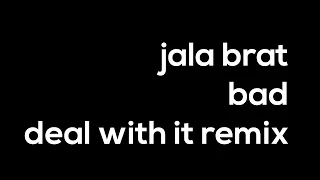 JALA BRAT - BAD (deal with it Remix)