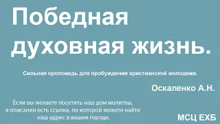 Победная духовная жизнь. Оскаленко А.Н. Сильная проповедь для  молодежи. МСЦ ЕХБ