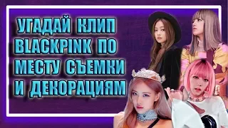 УГАДАЙ КЛИП BLACKPINK ПО МЕСТУ СЪЁМОК И ДЕКОРАЦИЯМ