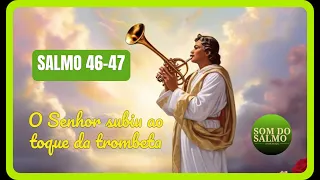 SALMO 46 - 47 -  Por entre aclamações Deus se elevou o Senhor subiu ao toque da trombeta!