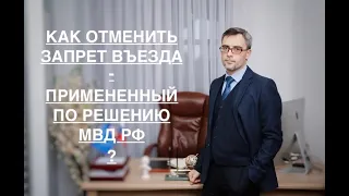 КАК ОТМЕНИТЬ ЗАПРЕТ – ПРИМЕНЕННЫЙ ПО РЕШЕНИЮ МВД РФ ?