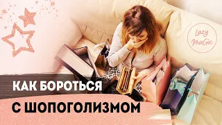 ШОПОГОЛИЗМ | Что делать, если ты шопоголик | Как избавиться от шопоголизма