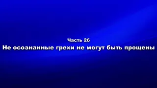 Часть. 26 Не осознанные грехи не могут быть прощены. Богу угодно, чтобы люди были научаемы от людей