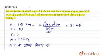 एक कार `108km//h` की गति से चल रही है और ब्रेक लगाने के बाद यह रूकने में 4s का समय लेती हैं कार पर