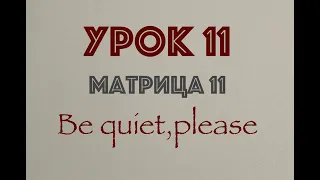 УРОК 11. Матрица 11: Be quiet, please