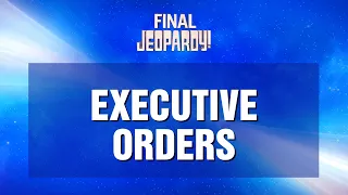 Executive Orders | Final Jeopardy! | JEOPARDY!