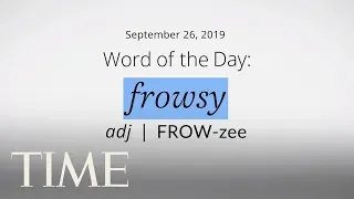 Word Of The Day: FROWSY | Merriam-Webster Word Of The Day | TIME