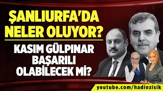 ŞANLIURFA'DA NELER OLUYOR? KASIM GÜLPINAR BAŞARILI OLABİLECEK Mİ?