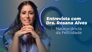 Entrevista com Dra. Rosana Alves | Neurociência da Felicidade