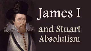 James I and Stuart Absolutism (The Stuarts: Part One)