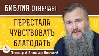 ПЕРЕСТАЛА ЧУВСТВОВАТЬ  БЛАГОДАТЬ. Что я делаю не так ?   Протоиерей Владимир Новицкий