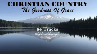 84 Tracks! Beautiful Christian Country Music Playlist "The Goodness Of Grace" by Lifebreakthrough