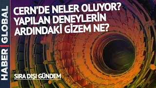 CERN'DE NELER OLUYOR? Yapılan Deneylerin Amaçları Ne?  | 17.12.2022 Sıra Dışı Gündem