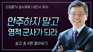 이찬수 목사 '안주하지 말고 강한 군사가 되라' 시리즈 설교 6편 몰아보기 | 분당우리교회 : 갓피플TV [공식제휴]