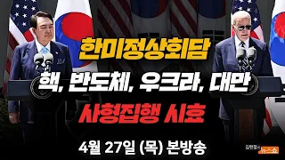 4/27(목) [📍 한미정상회담]을 읽는 포인트(김준형) 새로운 한미동맹 70년의 길(이용호) 얻은 것과 잃은 것(윤건영) || 사형제 집행시효 논란(손수호) [김현정의 뉴스쇼]