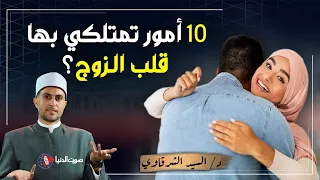 10 امور تغفل عنها النساء .. كيف تمتلك الزوجة قلب زوجها الي الأبد ؟