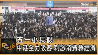 五一小長假 中港全力吸客.刺激消費救經濟｜方念華｜FOCUS全球新聞 20240501 @tvbsfocus