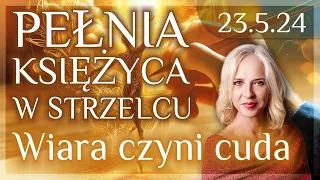 23.5.24 Pełnia Księżyca w znaku Strzelca - wiara czyni cuda!