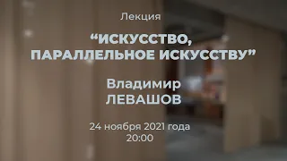 Лекция "Искусство, параллельное искусству" Владимира Левашова в рамках выставки "Пути сообщений"