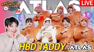 🔴 ตอมอรีแอคLiveXATLAS | TADDY's Birthday Party น้องแทด 19 ขวบ มีความสุขมากๆนะ เจ้าแทด | Reaction