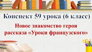 59 урок 3 четверть 6 класс.Новое знакомство героя рассказа "Уроки французского"