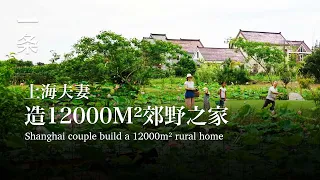【EngSub】Shanghai couple build a 12000m² rural home 賣掉市區房子，上海夫妻徒手造12000m²鄉野之家