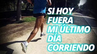 Si hoy fuera mi último día corriendo - MOTIVACIÓN PARA CORREDORES