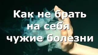 Как не брать на себя чужие болезни